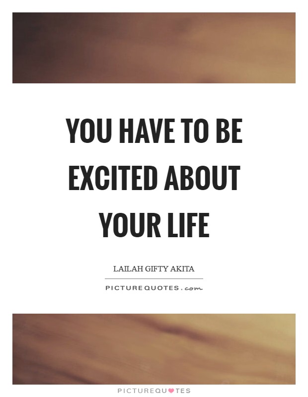 You have to be excited about your life Picture Quote #1