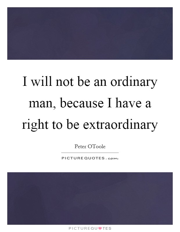 I will not be an ordinary man, because I have a right to be extraordinary Picture Quote #1