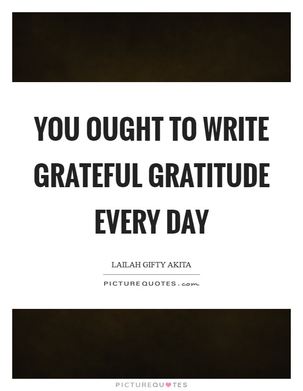 You ought to write grateful gratitude every day Picture Quote #1