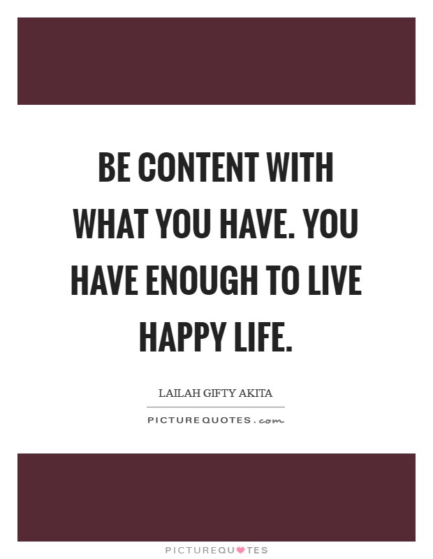 Be content with what you have. You have enough to live happy life Picture Quote #1