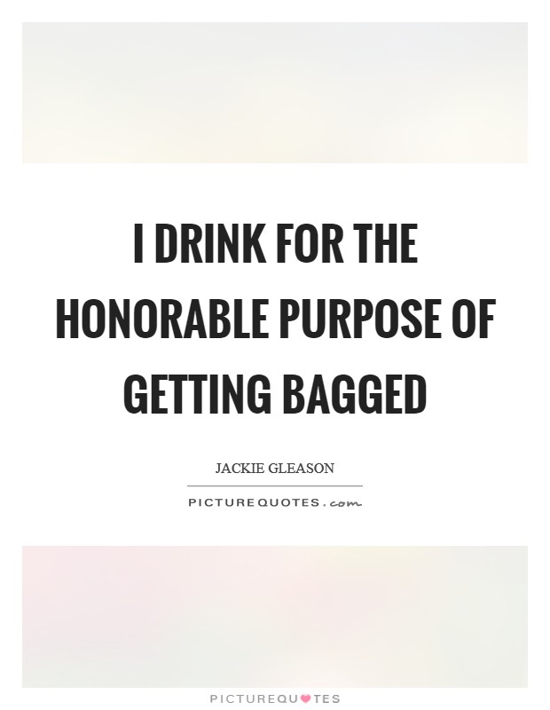 I drink for the honorable purpose of getting bagged Picture Quote #1