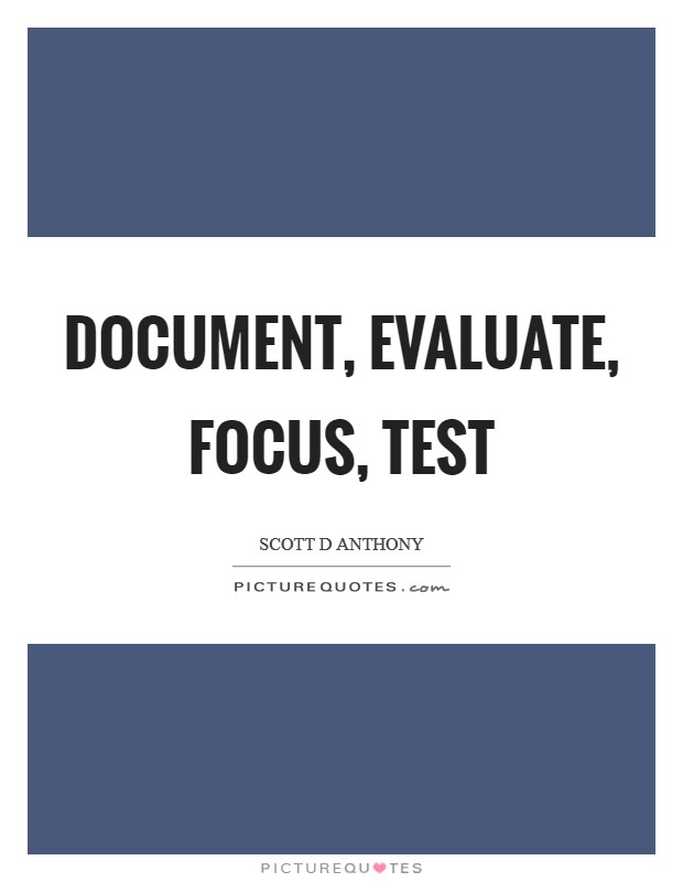 Document, evaluate, focus, test Picture Quote #1