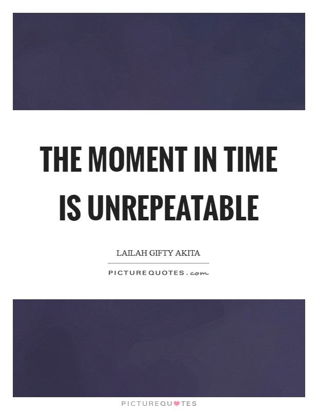 The moment in time is unrepeatable Picture Quote #1