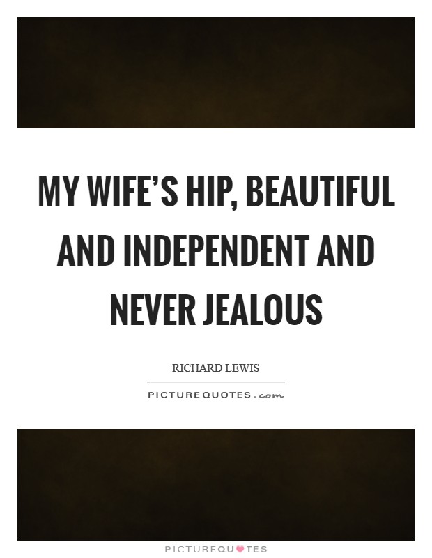 My wife’s hip, beautiful and independent and never jealous Picture Quote #1