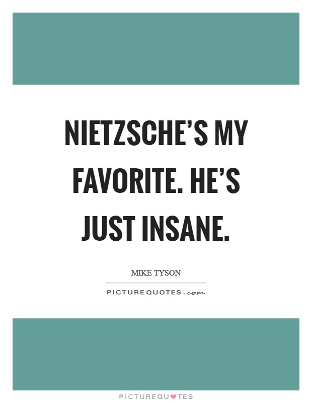Nietzsche’s my favorite. He’s just insane Picture Quote #1
