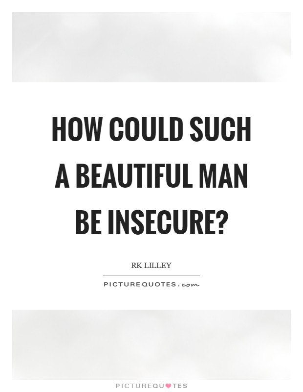 How could such a beautiful man be insecure? Picture Quote #1