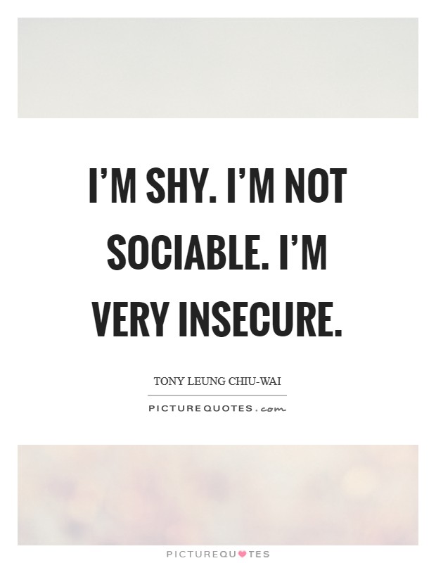 I’m shy. I’m not sociable. I’m very insecure Picture Quote #1