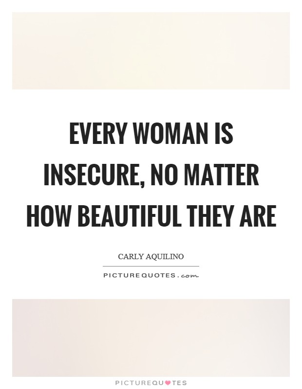 Every woman is insecure, no matter how beautiful they are Picture Quote #1