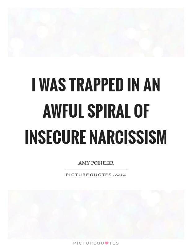 I was trapped in an awful spiral of insecure narcissism Picture Quote #1