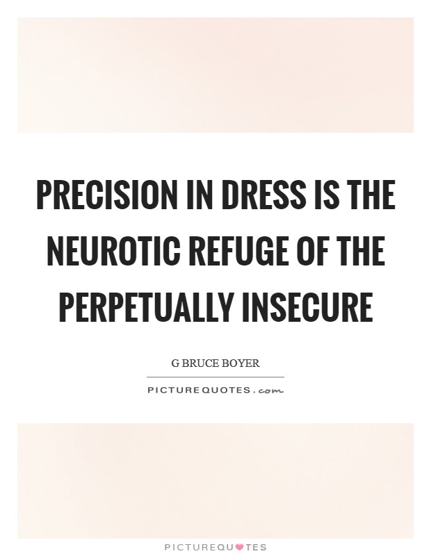 Precision in dress is the neurotic refuge of the perpetually insecure Picture Quote #1