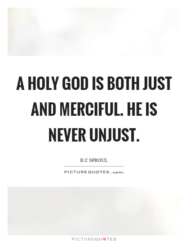 A holy God is both just and merciful. He is never unjust Picture Quote #1