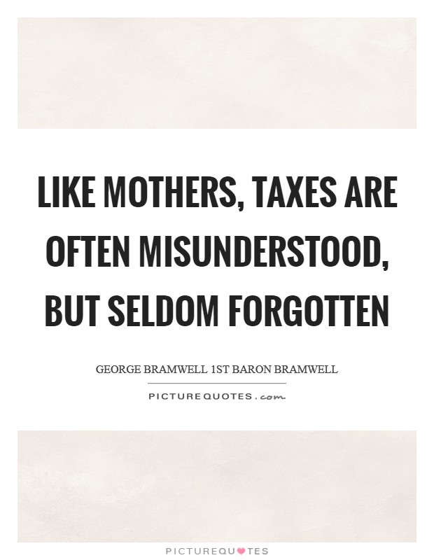 Like mothers, taxes are often misunderstood, but seldom forgotten Picture Quote #1
