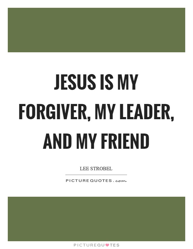Jesus is my forgiver, my leader, and my friend Picture Quote #1