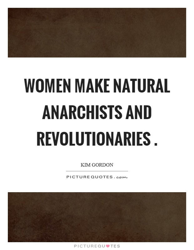 Women make natural anarchists and revolutionaries . Picture Quote #1