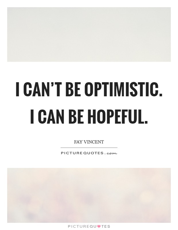 I can't be optimistic. I can be hopeful. Picture Quote #1