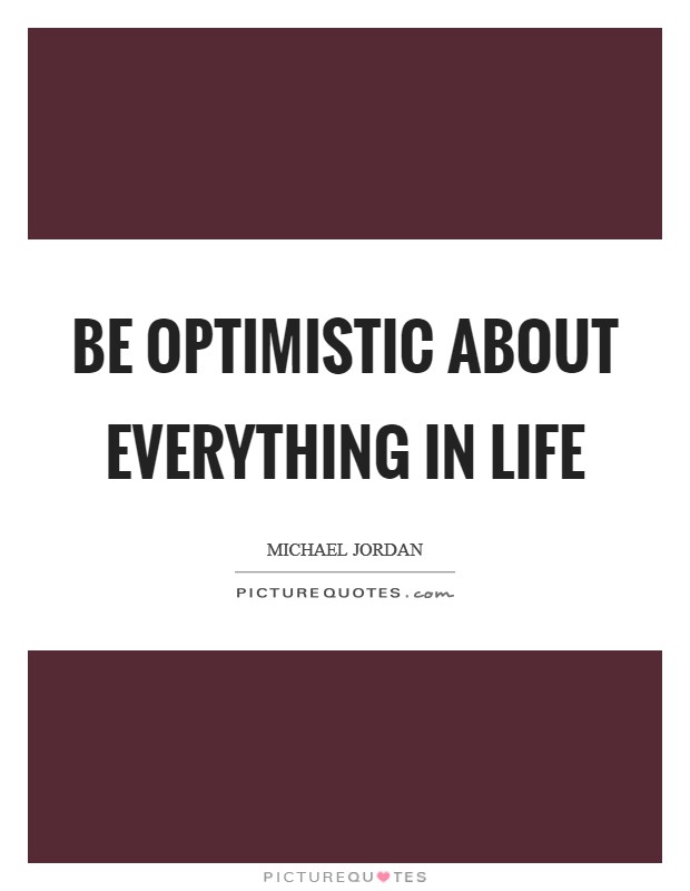 Be optimistic about everything in life Picture Quote #1