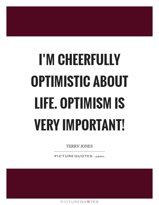 I’m cheerfully optimistic about life. Optimism is very important! Picture Quote #1