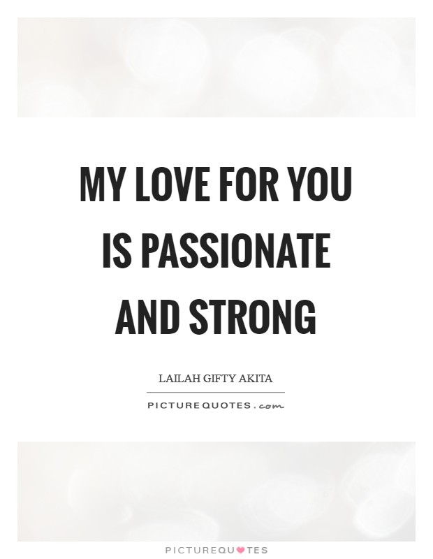 My love for you is passionate and strong Picture Quote #1