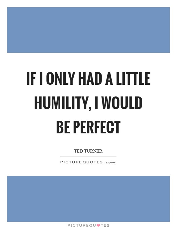 If I only had a little humility, I would be perfect Picture Quote #1
