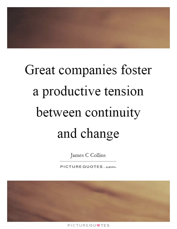Great companies foster a productive tension between continuity and change Picture Quote #1