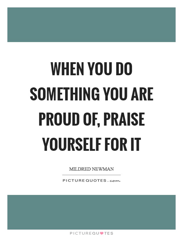 When you do something you are proud of, praise yourself for it Picture Quote #1