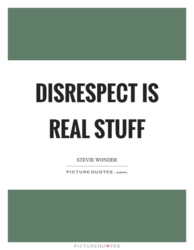 Disrespect is real stuff Picture Quote #1