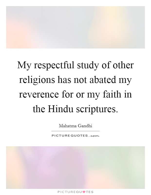My respectful study of other religions has not abated my reverence for or my faith in the Hindu scriptures Picture Quote #1