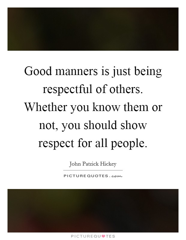 Good manners is just being respectful of others. Whether you know them or not, you should show respect for all people Picture Quote #1