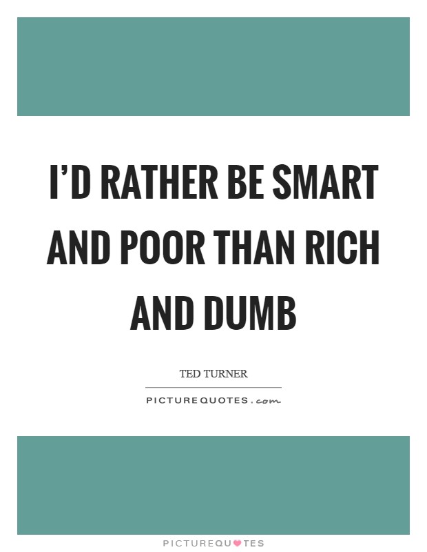 I’d rather be smart and poor than rich and dumb Picture Quote #1