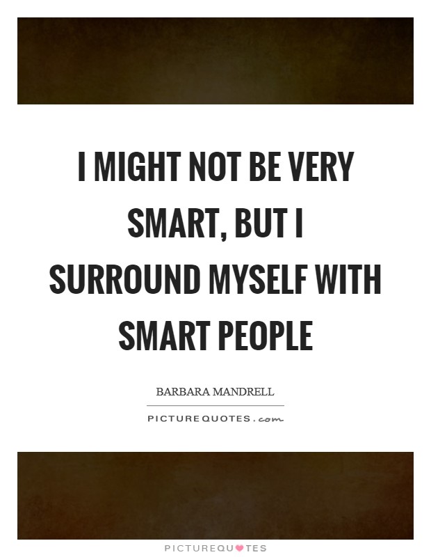 I might not be very smart, but I surround myself with smart people Picture Quote #1