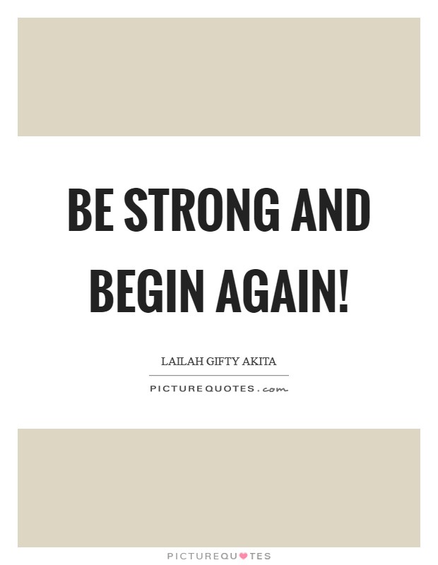 Be strong and begin again! Picture Quote #1