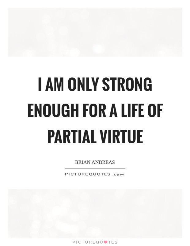 I am only strong enough for a life of partial virtue Picture Quote #1