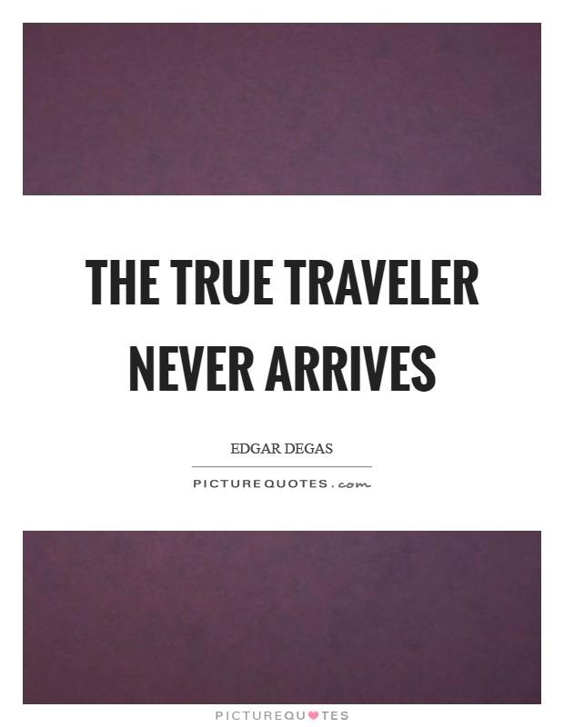 The true traveler never arrives Picture Quote #1