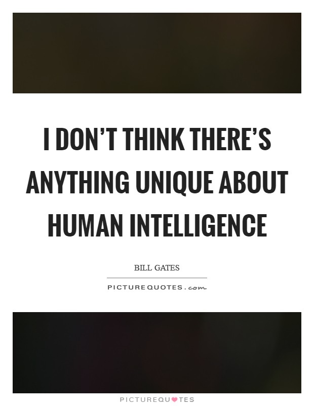 I don’t think there’s anything unique about human intelligence Picture Quote #1