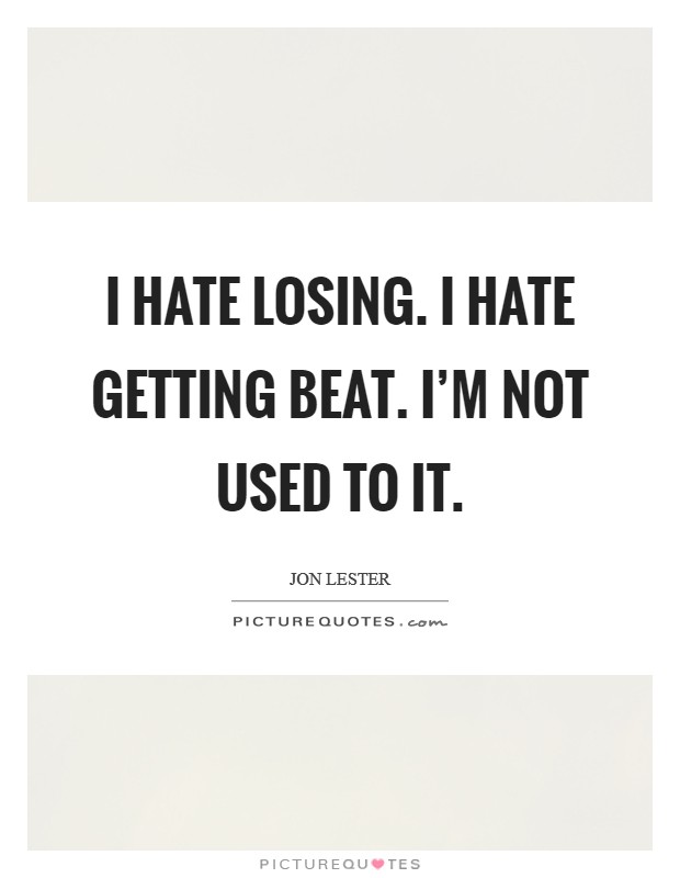 I hate losing. I hate getting beat. I’m not used to it Picture Quote #1