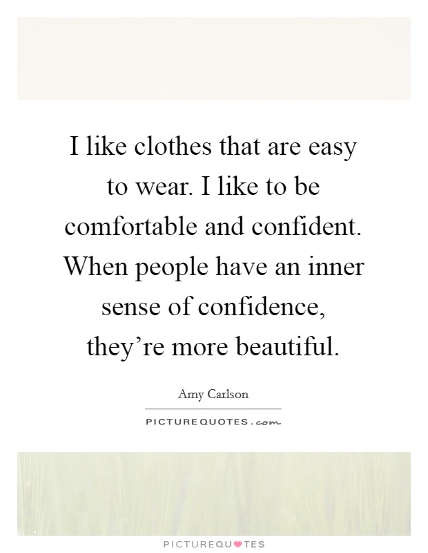 I like clothes that are easy to wear. I like to be comfortable and confident. When people have an inner sense of confidence, they're more beautiful. Picture Quote #1