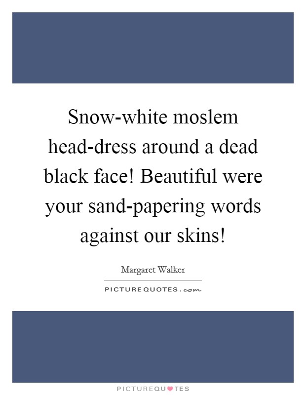 Snow-white moslem head-dress around a dead black face! Beautiful were your sand-papering words against our skins! Picture Quote #1
