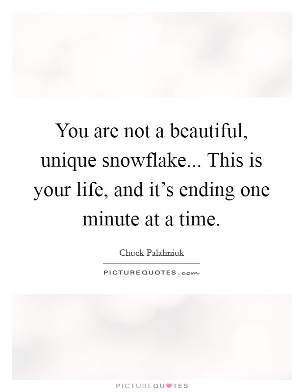 You are not a beautiful, unique snowflake... This is your life, and it’s ending one minute at a time Picture Quote #1