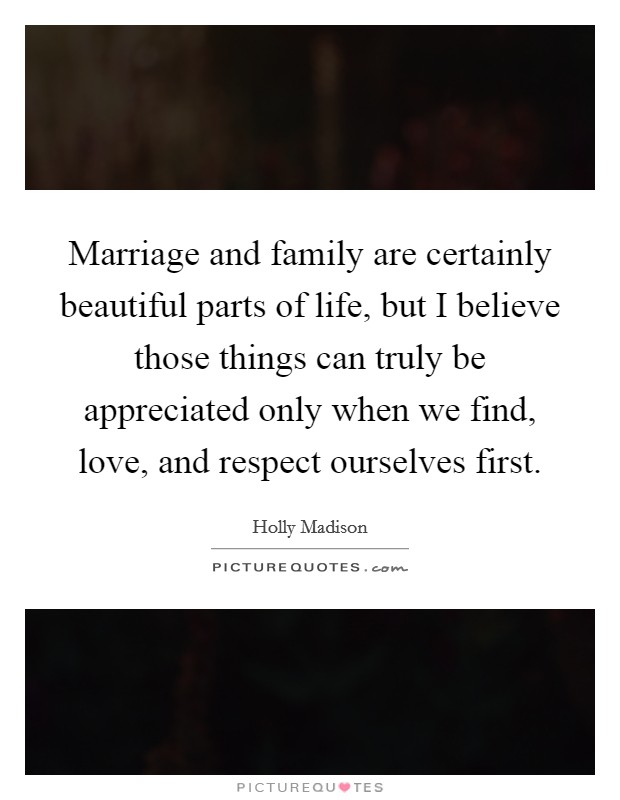 Marriage and family are certainly beautiful parts of life, but I believe those things can truly be appreciated only when we find, love, and respect ourselves first Picture Quote #1