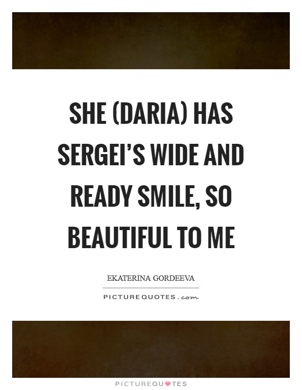 She (Daria) has Sergei's wide and ready smile, so beautiful to me Picture Quote #1