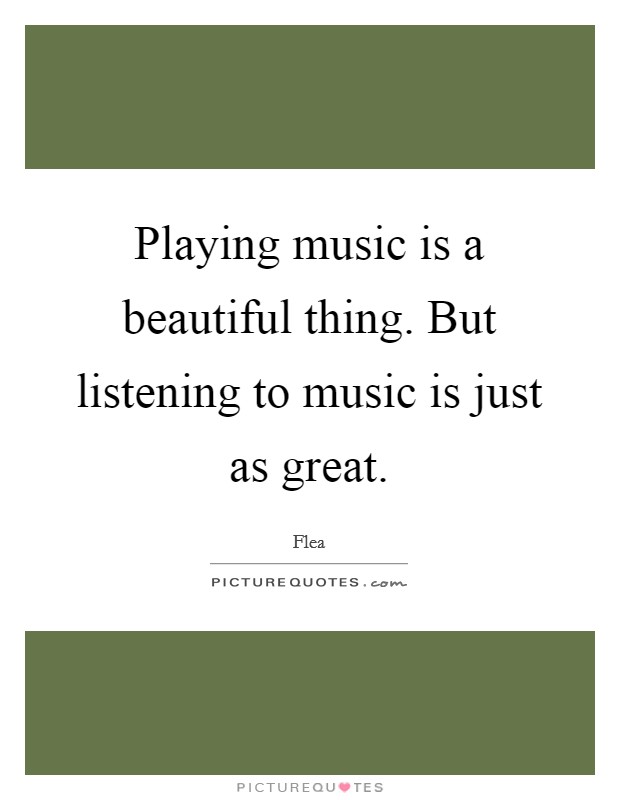 Playing music is a beautiful thing. But listening to music is just as great Picture Quote #1