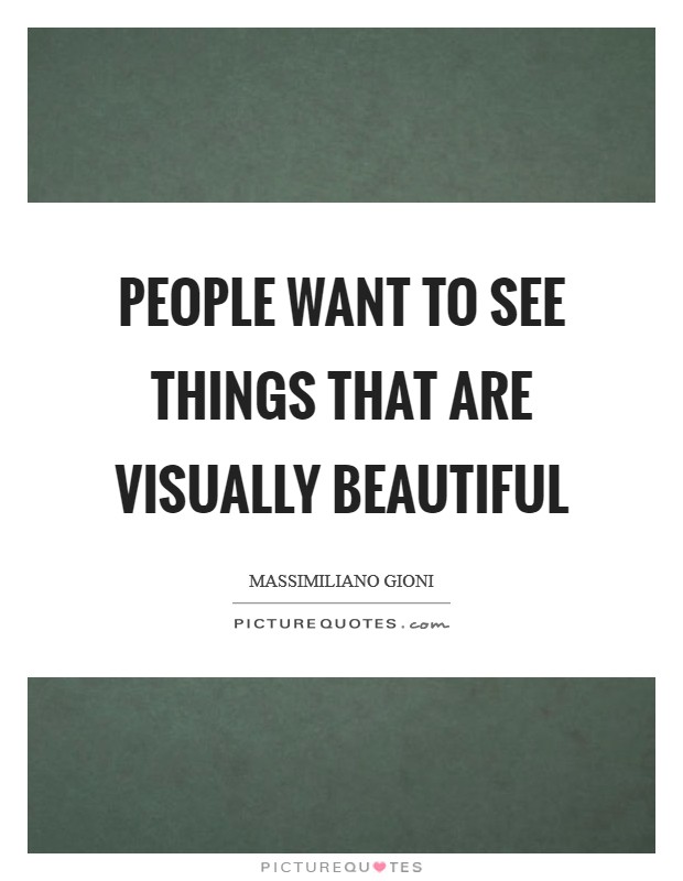 People want to see things that are visually beautiful Picture Quote #1