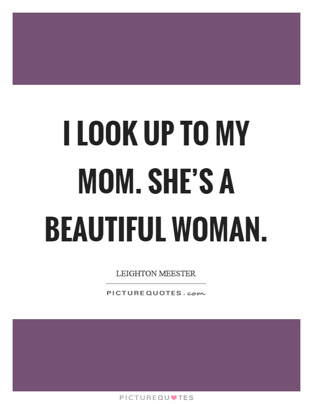 I look up to my mom. She’s a beautiful woman Picture Quote #1