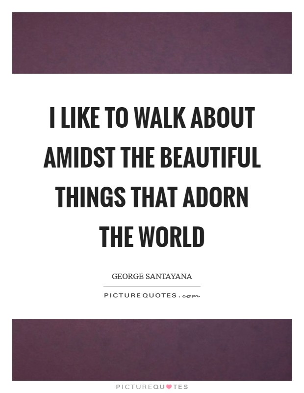 I like to walk about amidst the beautiful things that adorn the world Picture Quote #1