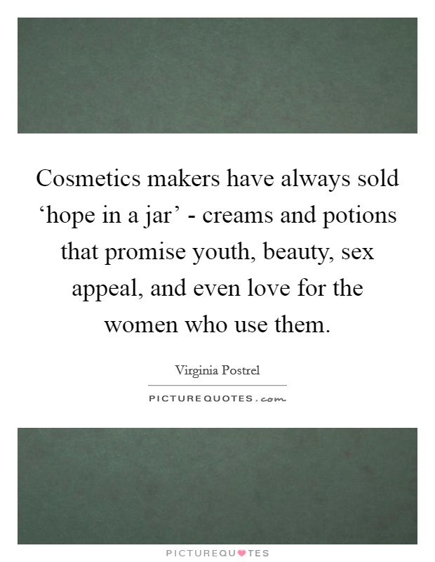 Cosmetics makers have always sold ‘hope in a jar’ - creams and potions that promise youth, beauty, sex appeal, and even love for the women who use them Picture Quote #1