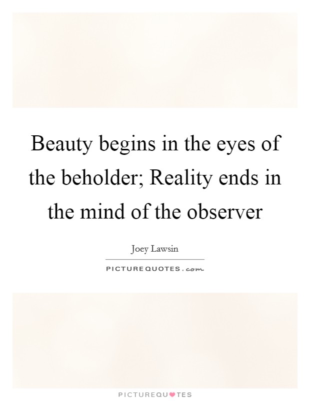 Beauty begins in the eyes of the beholder; Reality ends in the mind of the observer Picture Quote #1
