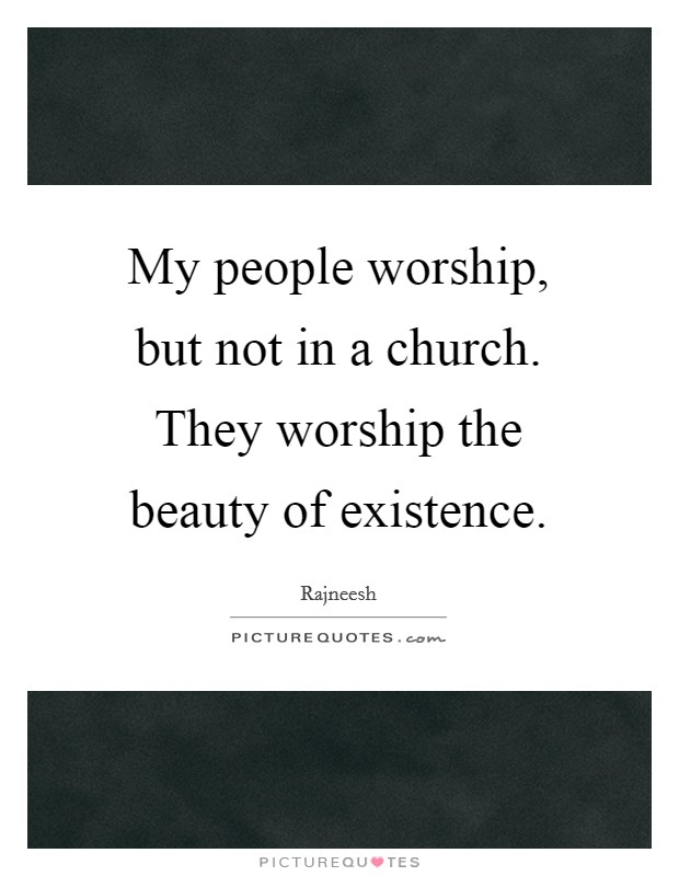 My people worship, but not in a church. They worship the beauty of existence. Picture Quote #1