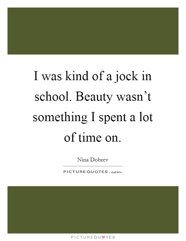 I was kind of a jock in school. Beauty wasn't something I spent a lot of time on. Picture Quote #1