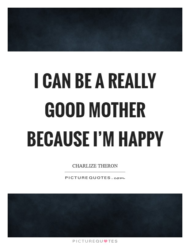 I can be a really good mother because I’m happy Picture Quote #1