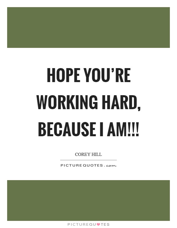 Hope you’re working hard, because I am!!! Picture Quote #1